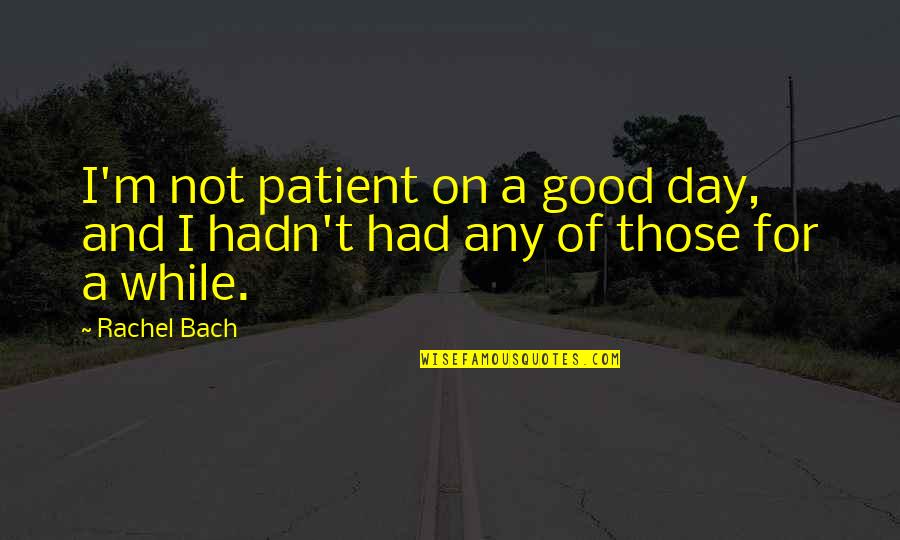 Good Day Quotes By Rachel Bach: I'm not patient on a good day, and