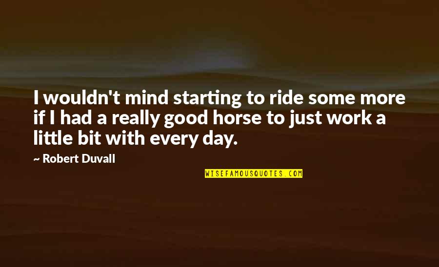Good Day Starting Quotes By Robert Duvall: I wouldn't mind starting to ride some more