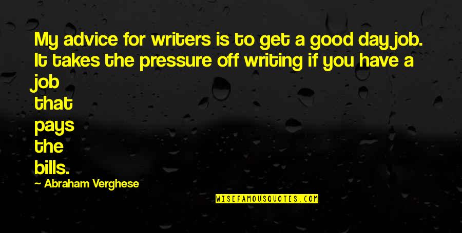 Good Day To Day Quotes By Abraham Verghese: My advice for writers is to get a