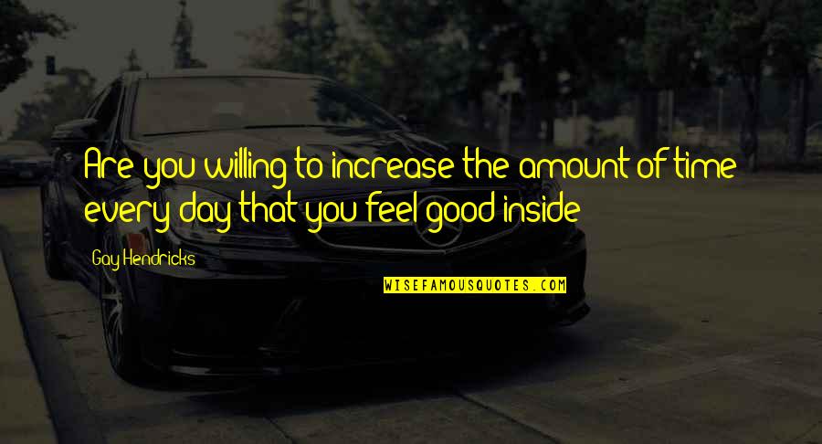 Good Day To Day Quotes By Gay Hendricks: Are you willing to increase the amount of