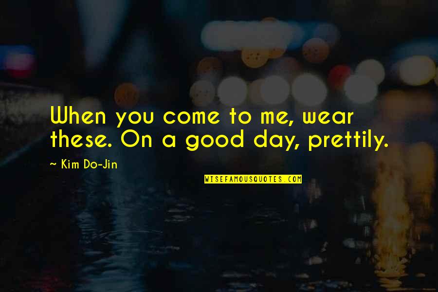 Good Day To Day Quotes By Kim Do-Jin: When you come to me, wear these. On