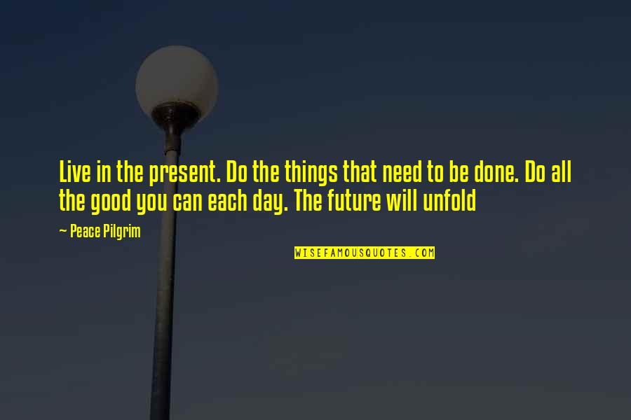 Good Day To Day Quotes By Peace Pilgrim: Live in the present. Do the things that