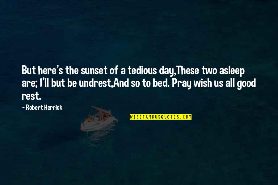 Good Day To Day Quotes By Robert Herrick: But here's the sunset of a tedious day,These