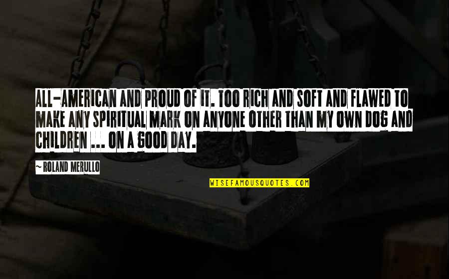 Good Day To Day Quotes By Roland Merullo: All-American and proud of it. Too rich and