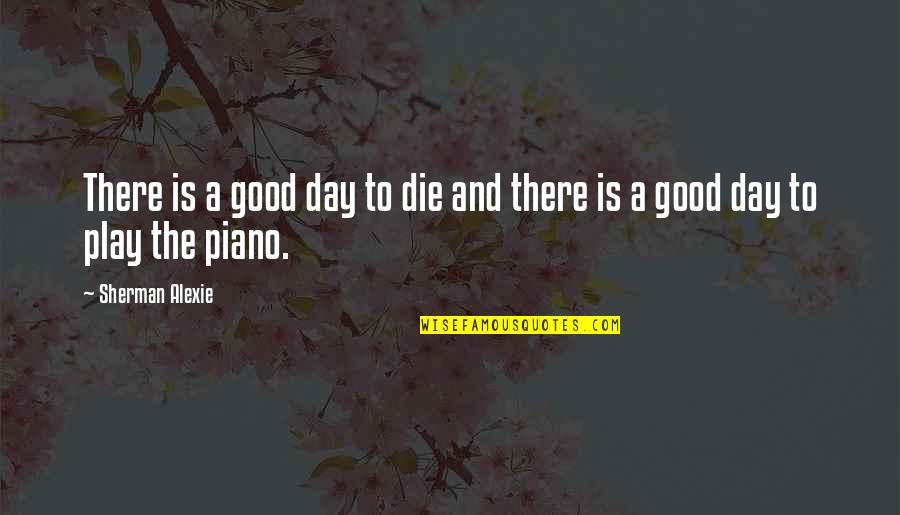 Good Day To Day Quotes By Sherman Alexie: There is a good day to die and