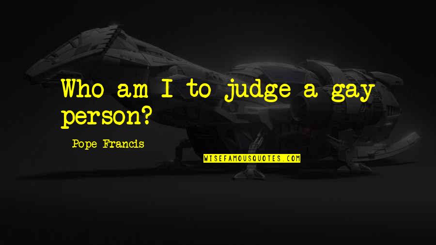 Good Day To Start Quotes By Pope Francis: Who am I to judge a gay person?