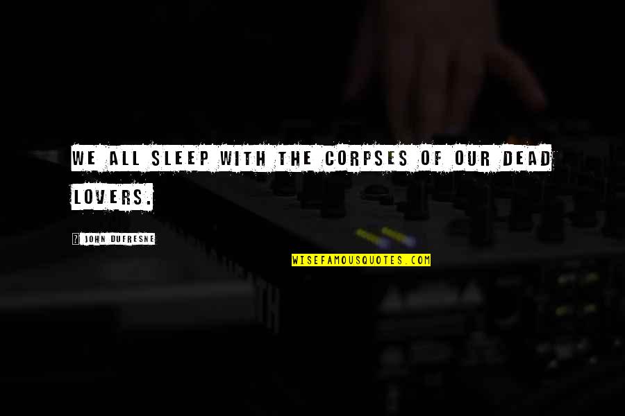 Good Day Wishes And Quotes By John Dufresne: We all sleep with the corpses of our Good Day Wishes And Quotes By John Dufresne: We all sleep with the corpses of our