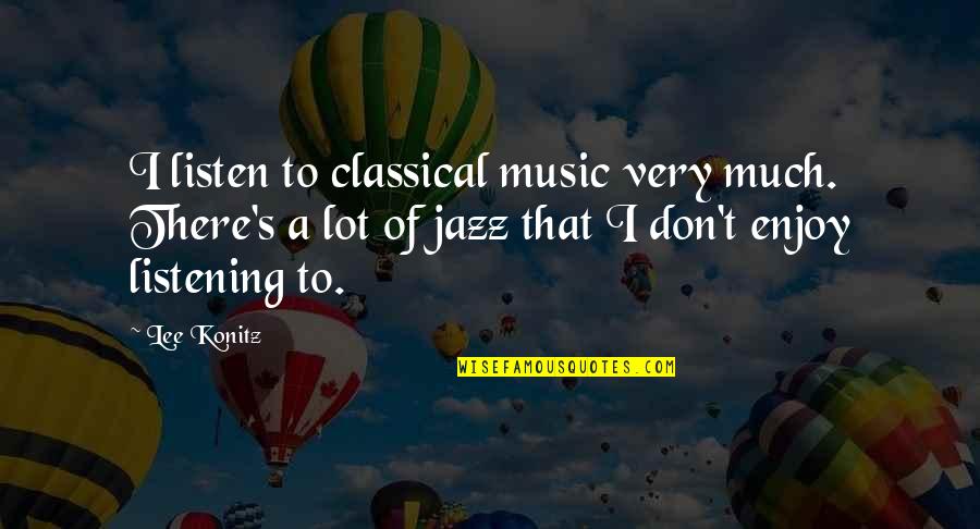 Good Days Ahead Quotes By Lee Konitz: I listen to classical music very much. There's