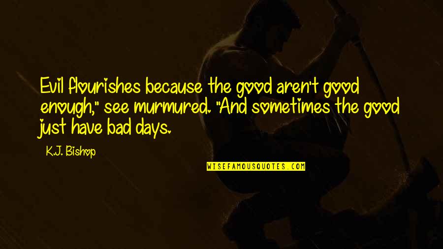Good Days And Bad Quotes By K.J. Bishop: Evil flourishes because the good aren't good enough,"
