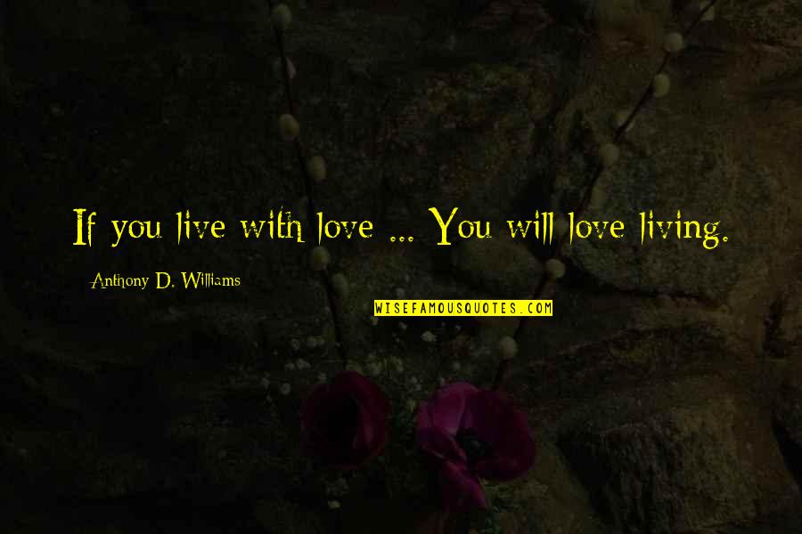Good Days Ending Quotes By Anthony D. Williams: If you live with love ... You will Good Days Ending Quotes By Anthony D. Williams: If you live with love ... You will