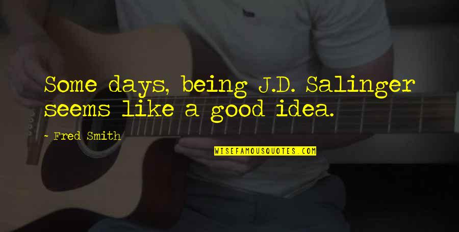 Good Days Quotes By Fred Smith: Some days, being J.D. Salinger seems like a