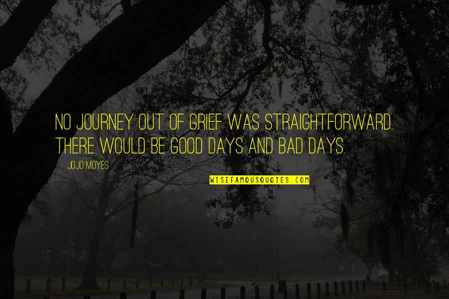 Good Days Quotes By Jojo Moyes: No journey out of grief was straightforward. There