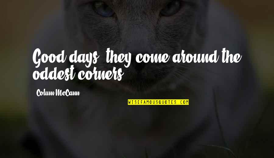Good Days To Come Quotes By Colum McCann: Good days, they come around the oddest corners.