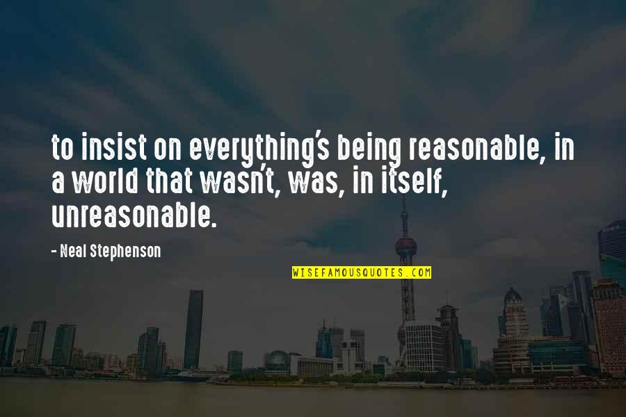Good Daytime Quotes By Neal Stephenson: to insist on everything's being reasonable, in a