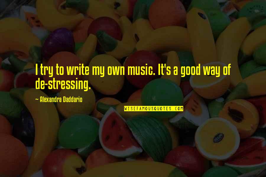 Good De Stressing Quotes By Alexandra Daddario: I try to write my own music. It's