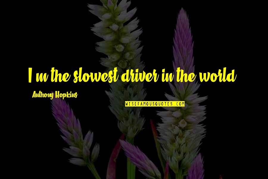 Good Deads Quotes By Anthony Hopkins: I'm the slowest driver in the world.