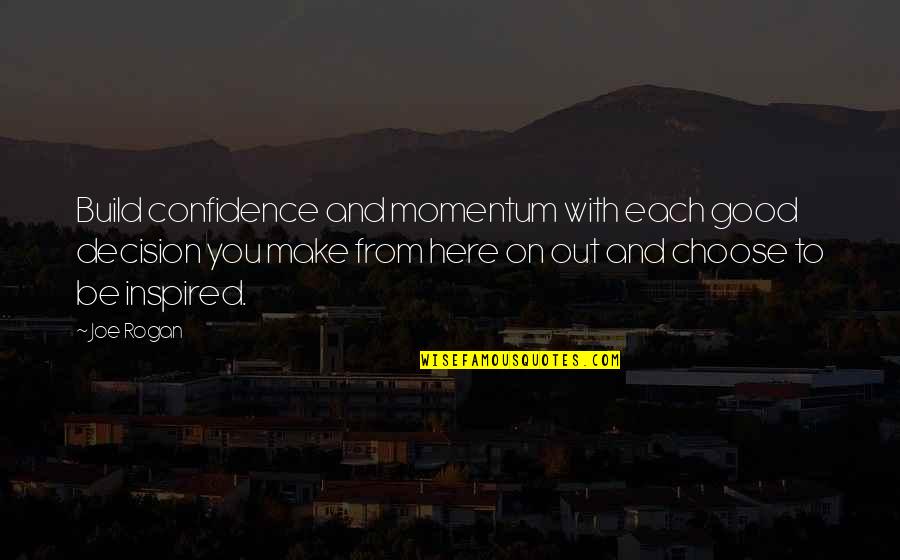 Good Decision Quotes By Joe Rogan: Build confidence and momentum with each good decision Good Decision Quotes By Joe Rogan: Build confidence and momentum with each good decision