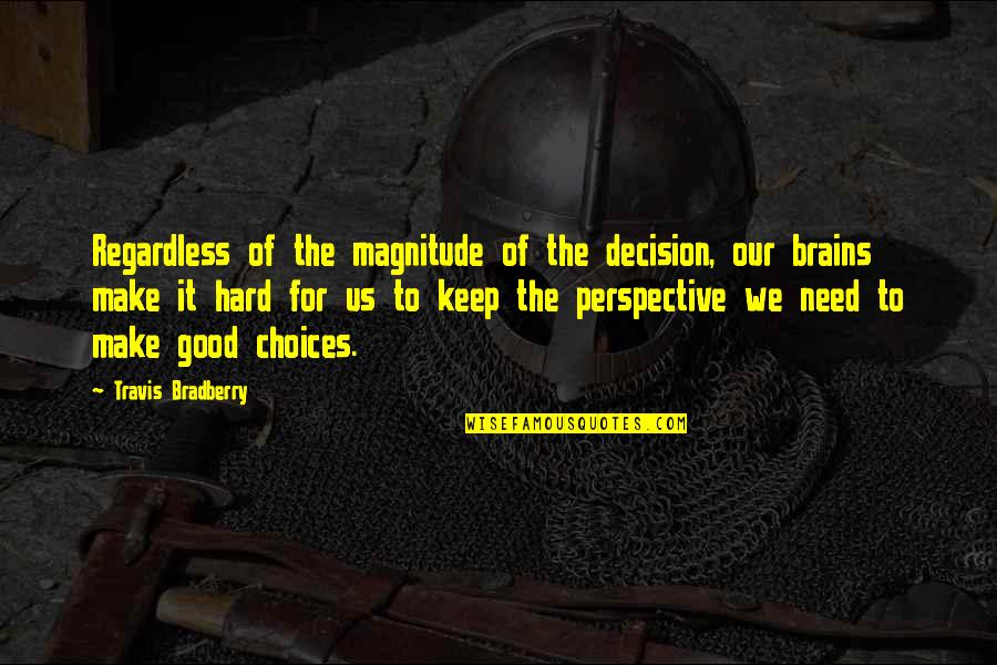 Good Decision Quotes By Travis Bradberry: Regardless of the magnitude of the decision, our Good Decision Quotes By Travis Bradberry: Regardless of the magnitude of the decision, our
