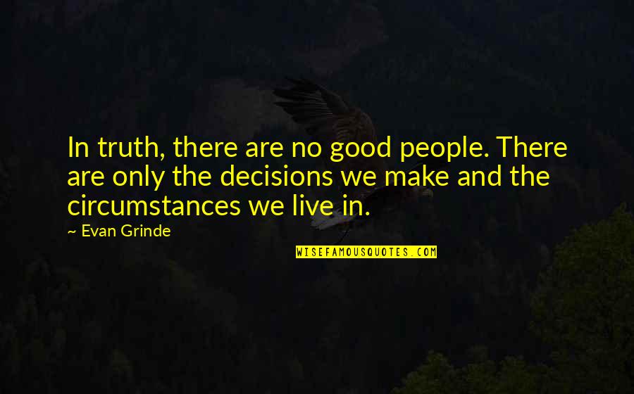 Good Decisions In Life Quotes By Evan Grinde: In truth, there are no good people. There