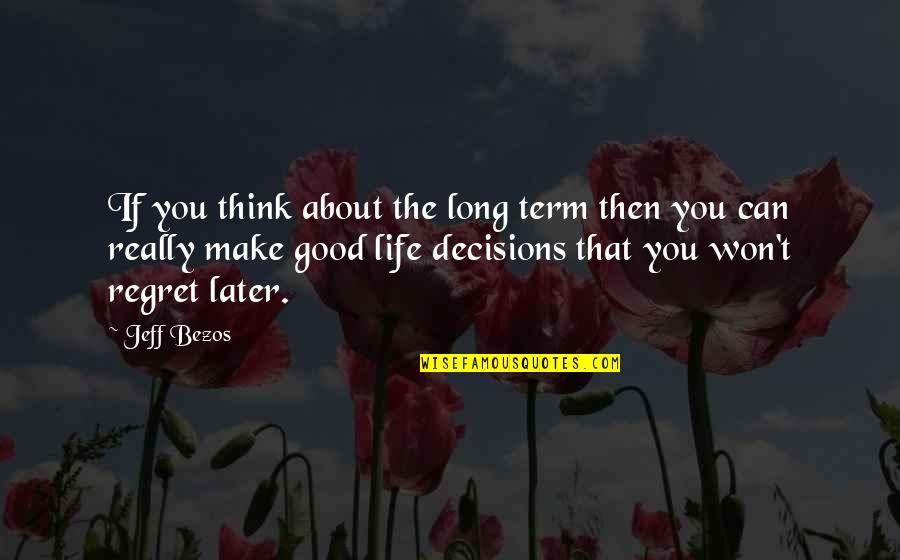 Good Decisions In Life Quotes By Jeff Bezos: If you think about the long term then