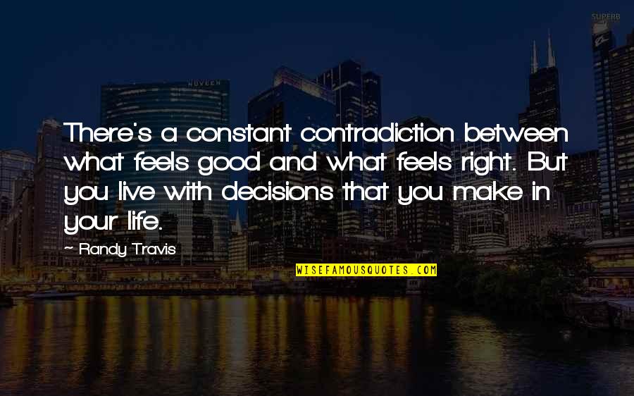 Good Decisions In Life Quotes By Randy Travis: There's a constant contradiction between what feels good