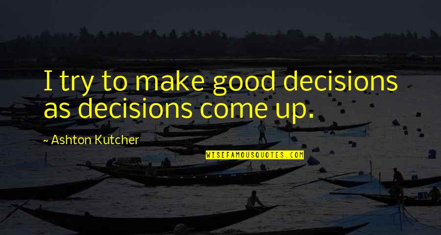 Good Decisions Quotes By Ashton Kutcher: I try to make good decisions as decisions