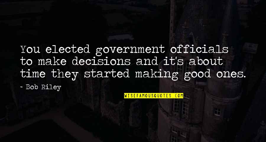 Good Decisions Quotes By Bob Riley: You elected government officials to make decisions and