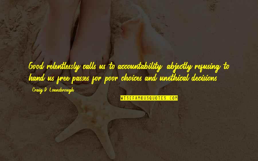 Good Decisions Quotes By Craig D. Lounsbrough: Good relentlessly calls us to accountability, abjectly refusing