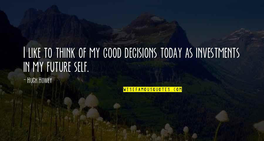 Good Decisions Quotes By Hugh Howey: I like to think of my good decisions