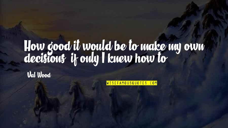 Good Decisions Quotes By Val Wood: How good it would be to make my