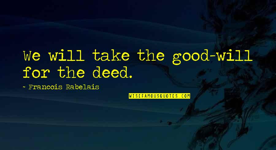 Good Deed Quotes By Francois Rabelais: We will take the good-will for the deed. Good Deed Quotes By Francois Rabelais: We will take the good-will for the deed.