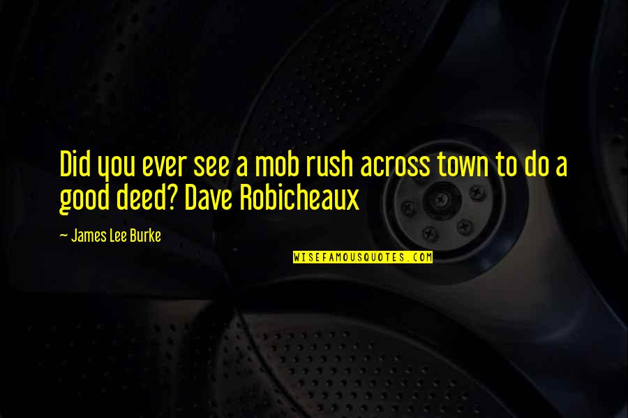 Good Deed Quotes By James Lee Burke: Did you ever see a mob rush across