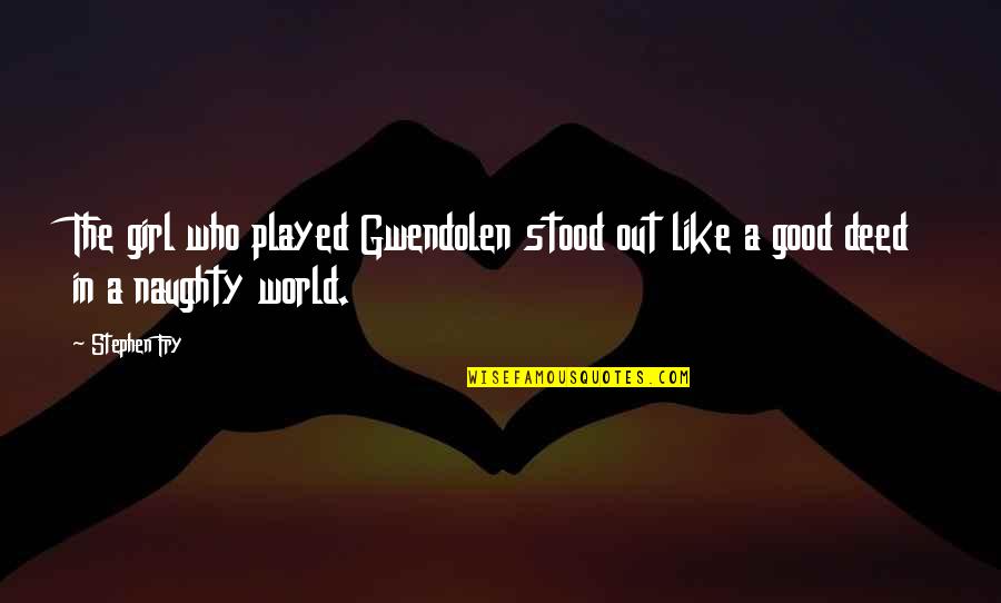 Good Deed Quotes By Stephen Fry: The girl who played Gwendolen stood out like