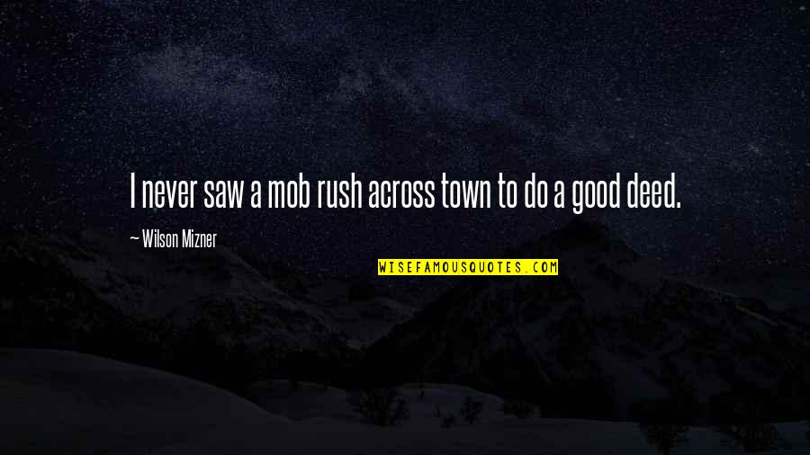 Good Deed Quotes By Wilson Mizner: I never saw a mob rush across town Good Deed Quotes By Wilson Mizner: I never saw a mob rush across town