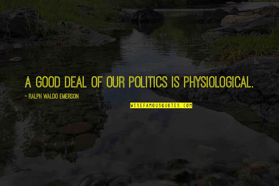 Good Deeds Going Unnoticed Quotes By Ralph Waldo Emerson: A good deal of our politics is physiological.