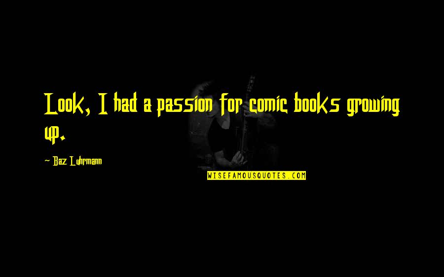 Good Deeds Punished Quotes By Baz Luhrmann: Look, I had a passion for comic books Good Deeds Punished Quotes By Baz Luhrmann: Look, I had a passion for comic books