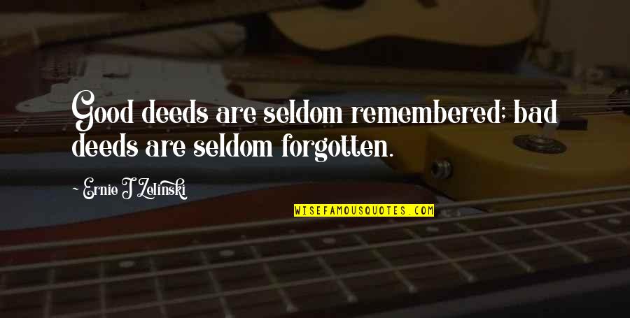 Good Deeds Quotes By Ernie J Zelinski: Good deeds are seldom remembered; bad deeds are