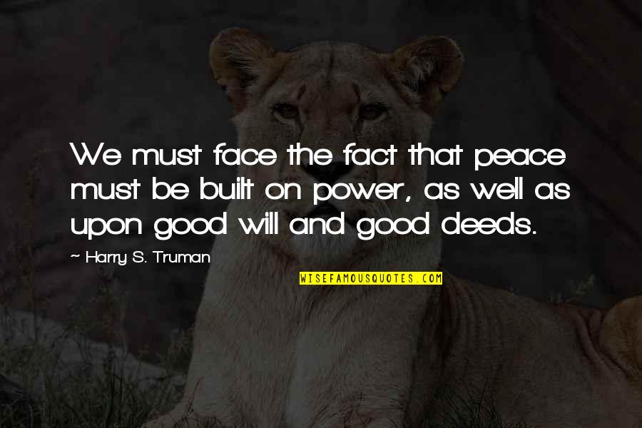 Good Deeds Quotes By Harry S. Truman: We must face the fact that peace must