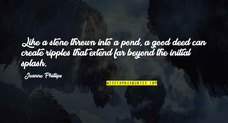 Good Deeds Quotes By Jeanne Phillips: Like a stone thrown into a pond, a