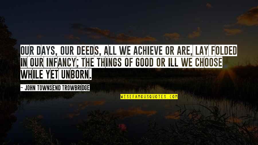 Good Deeds Quotes By John Townsend Trowbridge: Our days, our deeds, all we achieve or