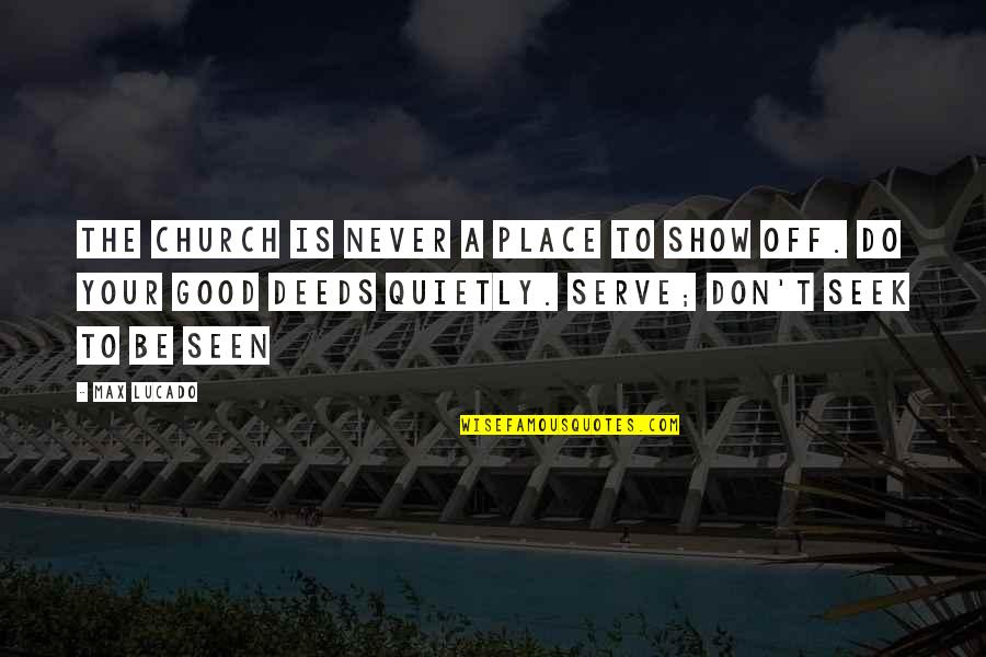 Good Deeds Quotes By Max Lucado: The church is never a place to show