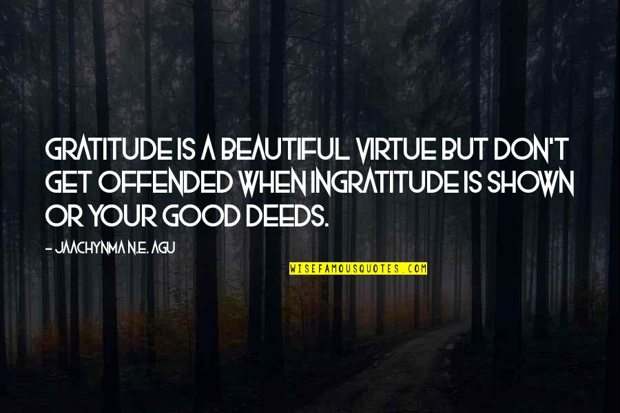 Good Deeds Quotes Quotes By Jaachynma N.E. Agu: Gratitude is a Beautiful Virtue but don't get