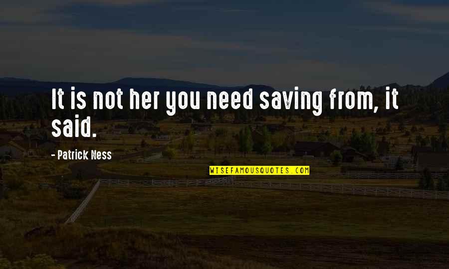 Good Deeds Rewarded Quotes By Patrick Ness: It is not her you need saving from,
