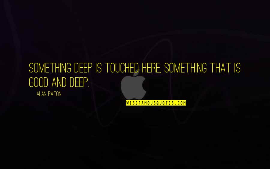 Good Deep Quotes By Alan Paton: Something deep is touched here, something that is