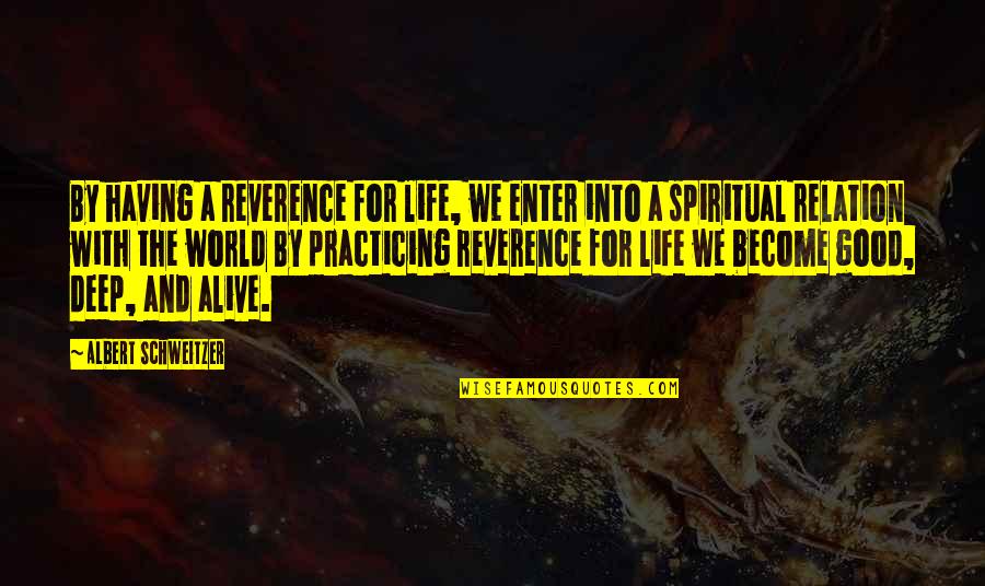 Good Deep Quotes By Albert Schweitzer: By having a reverence for life, we enter