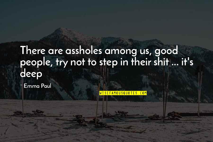 Good Deep Quotes By Emma Paul: There are assholes among us, good people, try