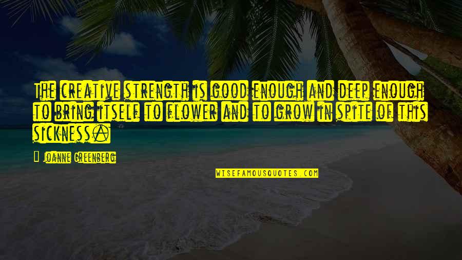 Good Deep Quotes By Joanne Greenberg: The creative strength is good enough and deep