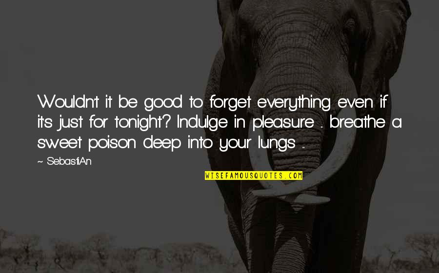 Good Deep Quotes By SebastiAn: Wouldn't it be good to forget everything even