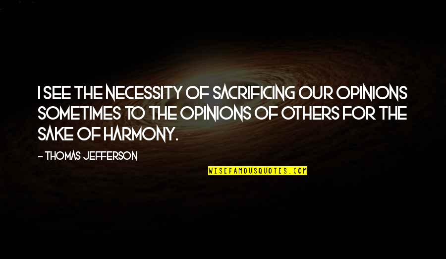 Good Deer Quotes By Thomas Jefferson: I see the necessity of sacrificing our opinions