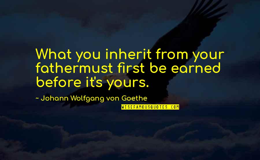 Good Deliver Quotes By Johann Wolfgang Von Goethe: What you inherit from your fathermust first be
